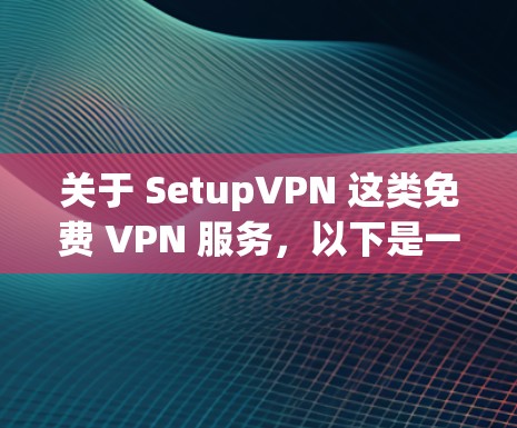 关于 SetupVPN 这类免费 VPN 服务,以下是一些关键信息和使用建议,供你参考