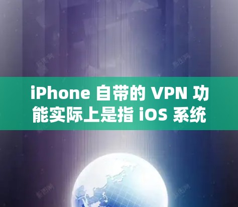 iPhone 自带的 VPN 功能实际上是指 iOS 系统中内置的 VPN 配置工具,而非苹果官方提供的 VPN 服务。以下是详细说明 iPhone 自带的 VPN 功能实际上是指 iOS 系统中内置的 VPN 配置工具,而非苹果官方提供的 VPN 服务。以下是详细说明