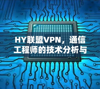 HY联盟VPN,通信工程师的技术分析与安全警示